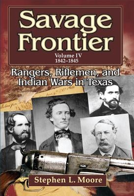 Savage Frontier Volume IV: Rangers, Riflemen, and Indian Wars in Texas, 1842-1845 by Moore, Stephen L.
