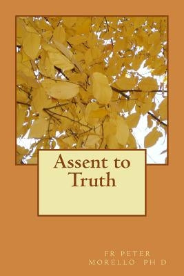Assent to Truth by Morello Phd, Peter