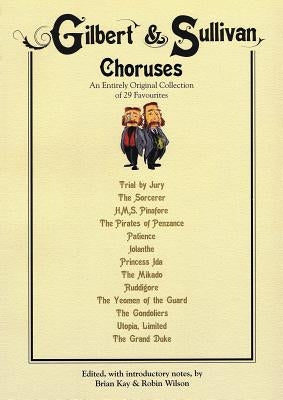 Gilbert & Sullivan Choruses: An Entirely Original Collection of 29 Favorites by Gilbert, William Schwenk