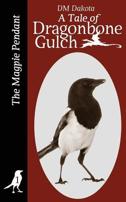 The Magpie Pendant: A Tale of Dragonbone Gulch by Dakota, DM
