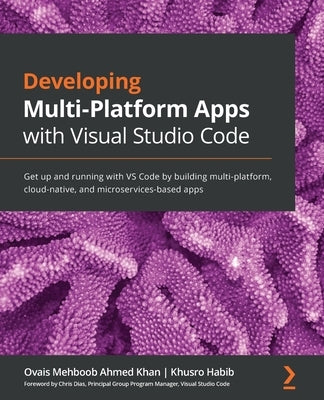 Developing Multi-Platform Apps with Visual Studio Code: Get up and running with VS Code by building multi-platform, cloud-native, and microservices-ba by Mehboob Ahmed Khan, Ovais