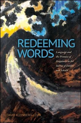 Redeeming Words: Language and the Promise of Happiness in the Stories of Döblin and Sebald by Kleinberg-Levin, David Michael