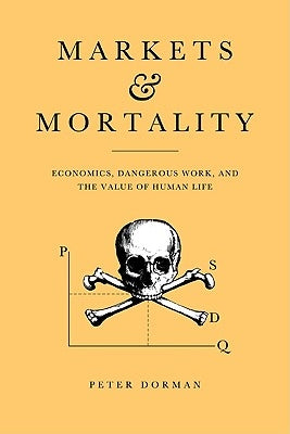 Markets and Mortality: Economics, Dangerous Work, and the Value of Human Life by Dorman, Peter