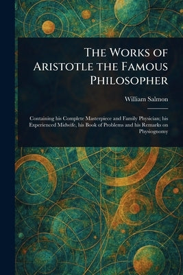 The Works of Aristotle the Famous Philosopher by Salmon, William