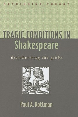 Tragic Conditions in Shakespeare: Disinheriting the Globe by Kottman, Paul A.