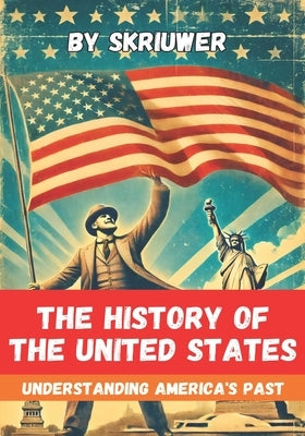 The History of the USA Understanding America's Past: The History of the United States of America The Story of the United States by Com, Skriuwer