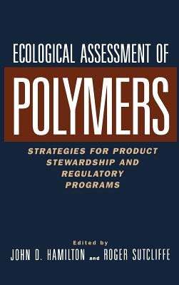 Ecological Assessment Polymers: Strategies for Product Stewardship and Regulatory Programs by Hamilton, John D.