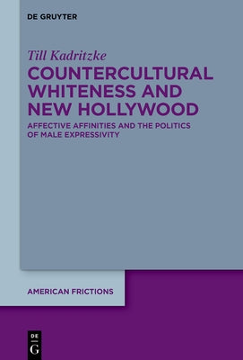 New Hollywood and Countercultural Whiteness: Affective Affinities and the Politics of Male Expressivity by Kadritzke, Till