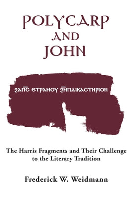 Polycarp and John: The Harris Fragments and Their Challenge to the Literary Traditions by Weidmann, Frederick W.
