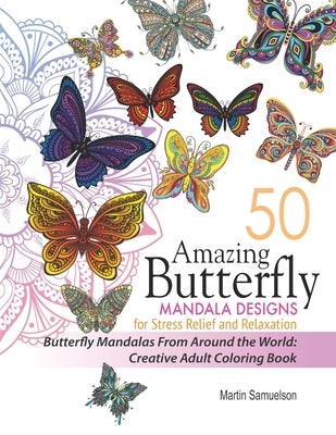 50 Amazing Butterfly Mandala Designs For Stress Relief and Relaxation - Butterfly Mandalas From Around the World: Creative Adult Coloring Book by Samuelson, Martin