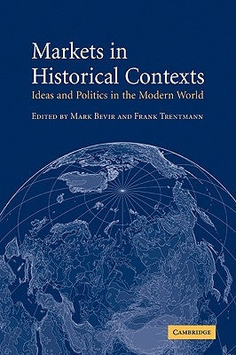 Markets in Historical Contexts: Ideas and Politics in the Modern World by Bevir, Mark