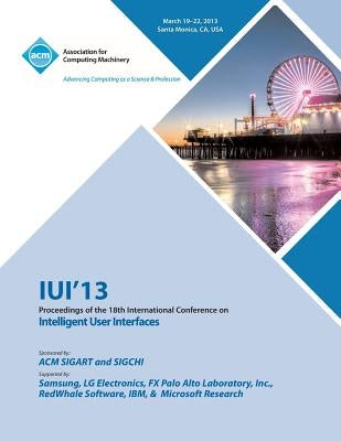 Iui 13 Proceedings of the 18th International Conference on Intelligent User Interfaces by Iui 13 Conference Committee