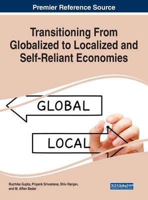 Transitioning From Globalized to Localized and Self-Reliant Economies by Gupta, Ruchika