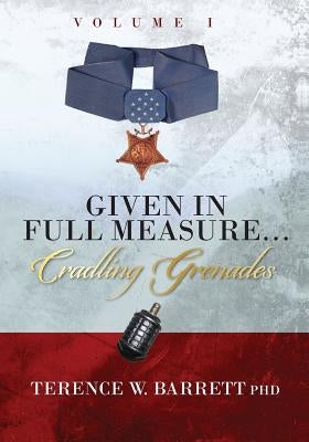 Given In Full Measure...Cradling Grenades: Volume I by Barrett Phd, Terence W.
