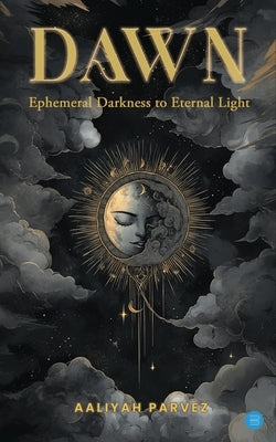 Dawn: Ephemeral Darkness to Eternal Light by Parvez, Aaliyah