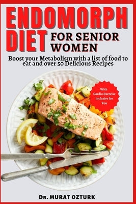 Endomorph Diet Cookbook for Senior Women: Boost your Metabolism with a list of food to eat and over 50 Delicious Recipes by Ozturk, Murat
