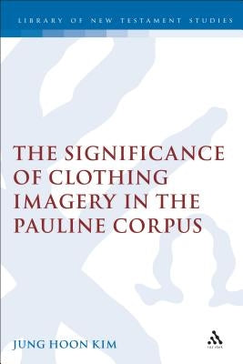 Significance of Clothing Imagery in the Pauline Corpus by Kim, Jung Hoon