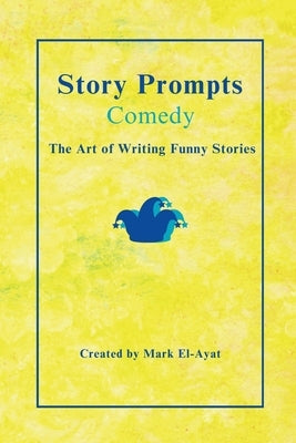 Story Prompts Comedy: The Art of Writing Funny Stories by El-Ayat, Mark
