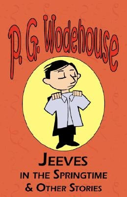 Jeeves in the Springtime & Other Stories - From the Manor Wodehouse Collection, a Selection from the Early Works of P. G. Wodehouse by Wodehouse, P. G.