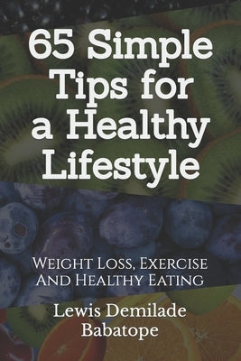 65 Simple Tips For A Healthy Lifestyle: Weight Loss, Exercise And Healthy Eating by Babatope, Lewis Demilade