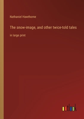 The snow-image, and other twice-told tales: in large print by Hawthorne, Nathaniel