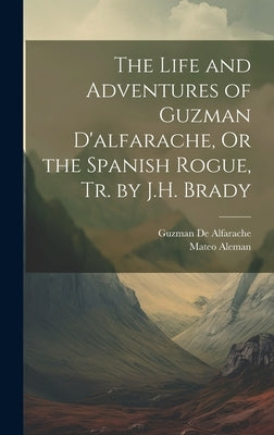The Life and Adventures of Guzman D'alfarache, Or the Spanish Rogue, Tr. by J.H. Brady by Aleman, Mateo