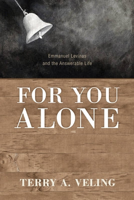 For You Alone: Emmanuel Levinas and the Answerable Life by Veling, Terry A.
