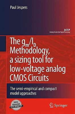 The Gm/Id Methodology, a Sizing Tool for Low-Voltage Analog CMOS Circuits: The Semi-Empirical and Compact Model Approaches by Jespers, Paul