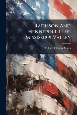 Radisson And Hennepin In The Mississippi Valley by Stipes, Millard Fillmore