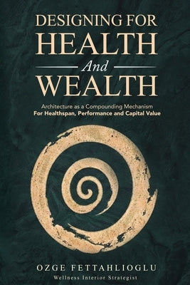 Designing for Health and Wealth: Architecture as a Compounding Mechanism for Healthspan, Performance and Capital Value by Fettahlioglu, Ozge