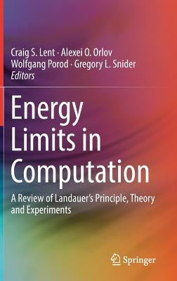 Energy Limits in Computation: A Review of Landauer's Principle, Theory and Experiments by Lent, Craig S.
