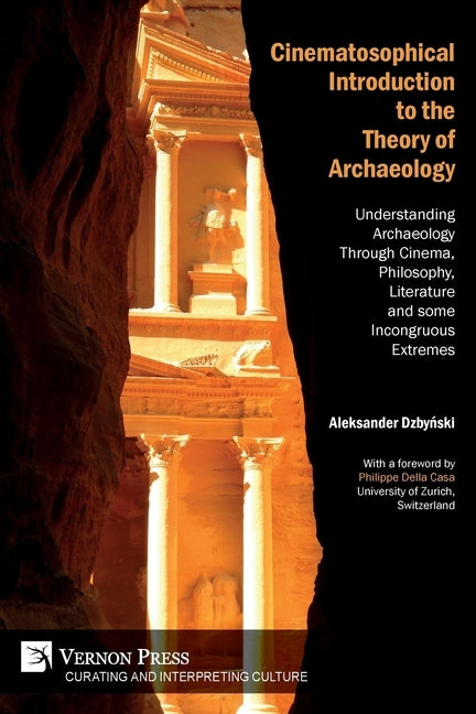 Cinematosophical Introduction to the Theory of Archaeology: Understanding Archaeology Through Cinema, Philosophy, Literature and some Incongruous Extr by Dzbyński, Aleksander