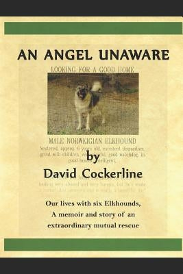 An Angel Unaware: Our Lives with Six Elkhounds, a Memoir and Story of an Extraordinary Mutual Rescue by Cockerline, David L.