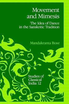 Movement and Mimesis: The Idea of Dance in the Sanskritic Tradition by Bose, Mandakranta