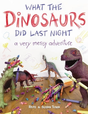 What the Dinosaurs Did Last Night: A Very Messy Adventure by Tuma, Refe