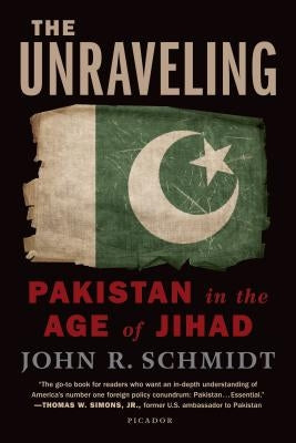 Unraveling: Pakistan in the Age of Jihad by Schmidt, John R.