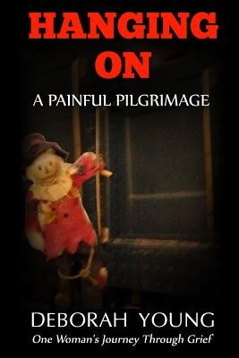 Hanging On - A Painful Pilgrimage: One Woman's Journey Through Grief by Young, Deborah