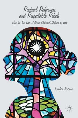 Radical Reformers and Respectable Rebels: How the Two Lives of Grace Oakeshott Defined an Era by Robson, J.