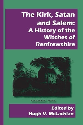 The Kirk, Satan and Salem: A History of the Witches of Renfrewshire by McLachlan, Hugh V.
