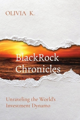 BlackRock Chronicles: Unraveling the World's Investment Dynamo by K, Olivia