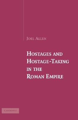 Hostages and Hostage-Taking in the Roman Empire by Allen, Joel