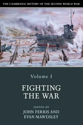The Cambridge History of the Second World War, Volume 1: Fighting the War by Ferris, John