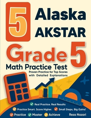 5 Alaska AK STAR Grade 5 Math Practice Tests: ] Proven Practice for Top Scores with Detailed Explanations: by Nazari