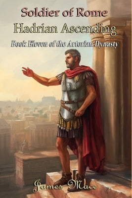 Soldier of Rome: Hadrian Ascending by Mace, James