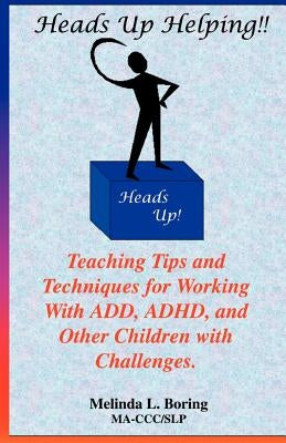 Heads Up Helping!! Teaching Tips and Techniques for Working with Add, ADHD, and Other Children with Challenges by Boring, Melinda