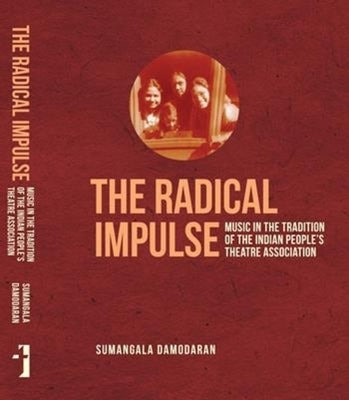 The Radical Impulse: Music in the Tradition of the Indian People's Theatre Association by Damodaran, Sumangala