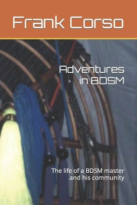 Adventures in BDSM: The life of a BDSM master and his community by Corso, Frank