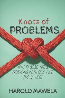 Knots of Problems: How to Solve Life's Problems with God and Live in Hope by Mawela, Harold