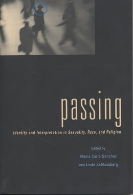 Passing: Identity and Interpretation in Sexuality, Race, and Religion by Sanchez, Maria C.