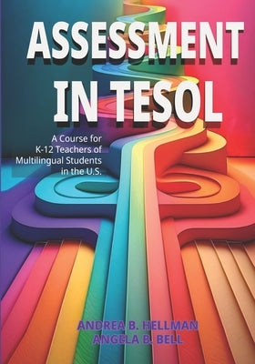Assessment in TESOL: A Course for K-12 Teachers of Multilingual Students in the U.S. by Bell, Angela B.